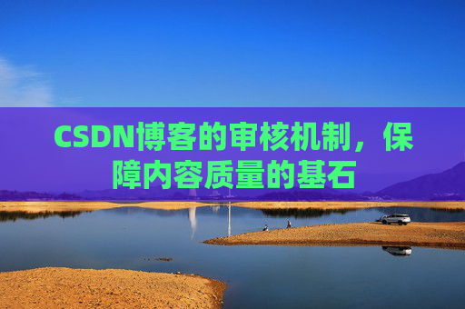 CSDN博客的审核机制，保障内容质量的基石